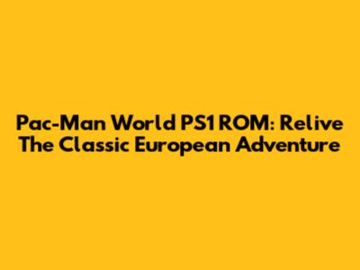 Pac-Man World PS1 ROM: Relive The Classic European Adventure