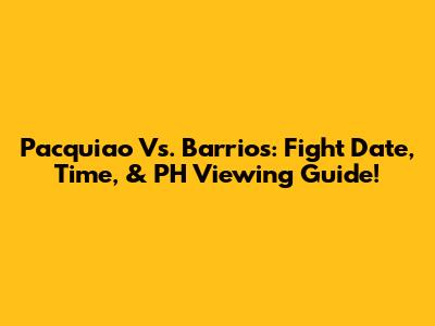 Pacquiao Vs. Barrios: Fight Date, Time, & PH Viewing Guide!