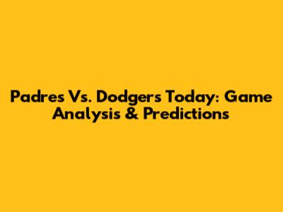 Padres Vs. Dodgers Today: Game Analysis & Predictions