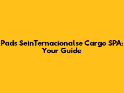 Pads SeinTernacionalse Cargo SPA: Your Guide