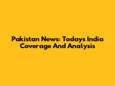 Pakistan News: Today's India Coverage And Analysis
