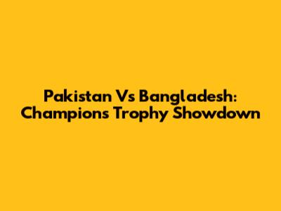 Pakistan Vs Bangladesh: Champions Trophy Showdown