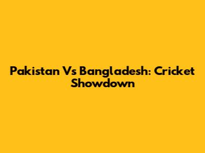 Pakistan Vs Bangladesh: Cricket Showdown