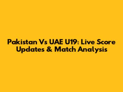 Pakistan Vs UAE U19: Live Score Updates & Match Analysis