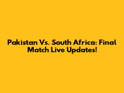 Pakistan Vs. South Africa: Final Match Live Updates!