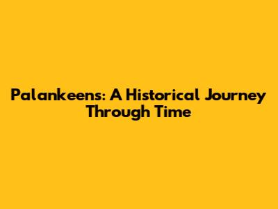 Palankeens: A Historical Journey Through Time