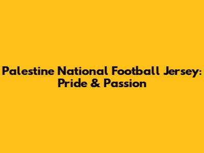Palestine National Football Jersey: Pride & Passion