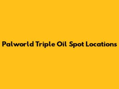 Palworld Triple Oil Spot Locations