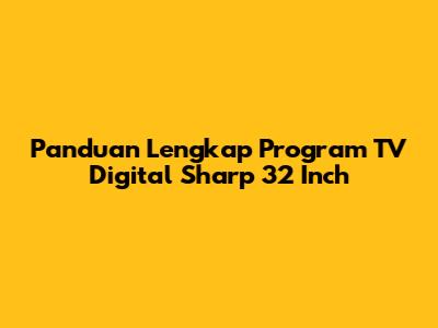 Panduan Lengkap Program TV Digital Sharp 32 Inch
