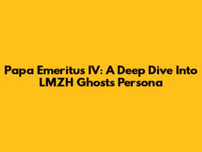 Papa Emeritus IV: A Deep Dive Into LMZH Ghost's Persona