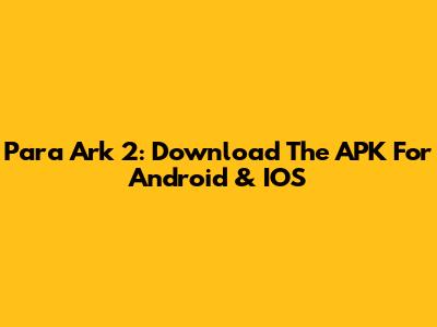 Para Ark 2: Download The APK For Android & IOS