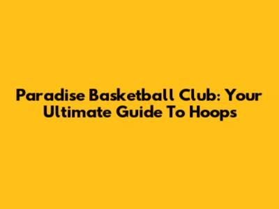Paradise Basketball Club: Your Ultimate Guide To Hoops