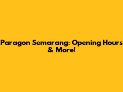 Paragon Semarang: Opening Hours & More!