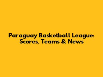 Paraguay Basketball League: Scores, Teams & News