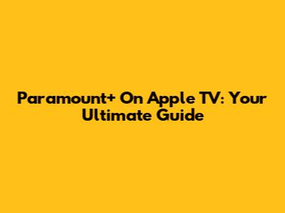 Paramount+ On Apple TV: Your Ultimate Guide