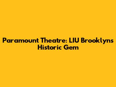 Paramount Theatre: LIU Brooklyn's Historic Gem
