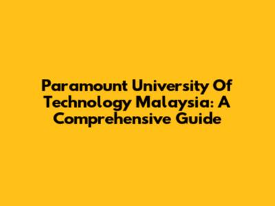 Paramount University Of Technology Malaysia: A Comprehensive Guide