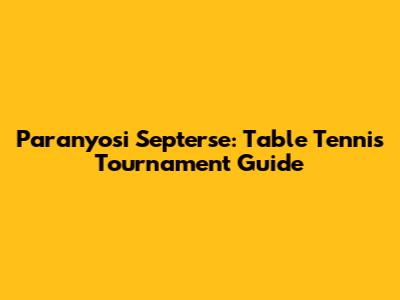 Paranyosi Septerse: Table Tennis Tournament Guide