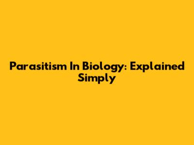 Parasitism In Biology: Explained Simply