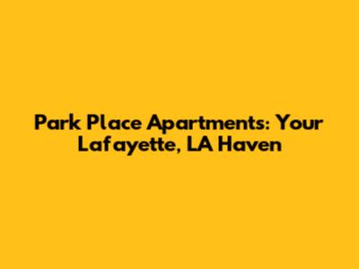 Park Place Apartments: Your Lafayette, LA Haven