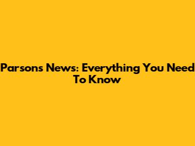 Parsons News: Everything You Need To Know