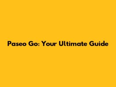 Paseo Go: Your Ultimate Guide