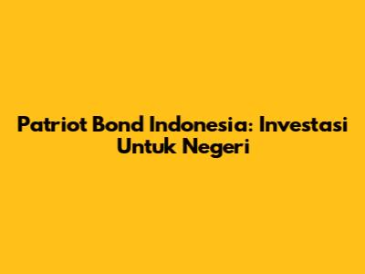 Patriot Bond Indonesia: Investasi Untuk Negeri