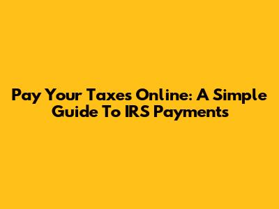 Pay Your Taxes Online: A Simple Guide To IRS Payments