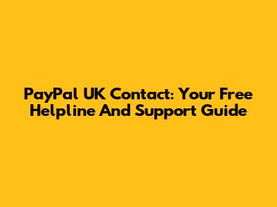 PayPal UK Contact: Your Free Helpline And Support Guide