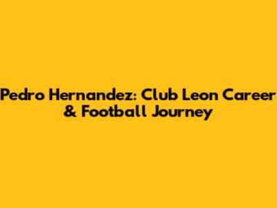 Pedro Hernandez: Club Leon Career & Football Journey