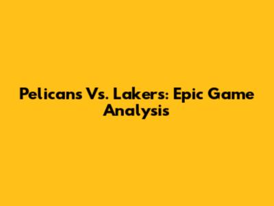 Pelicans Vs. Lakers: Epic Game Analysis