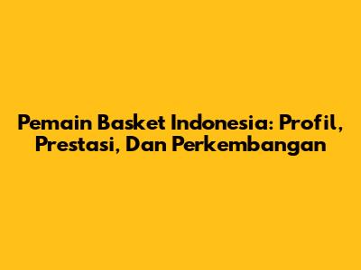 Pemain Basket Indonesia: Profil, Prestasi, Dan Perkembangan