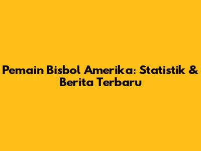 Pemain Bisbol Amerika: Statistik & Berita Terbaru