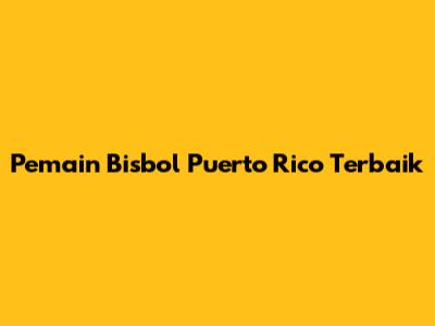 Pemain Bisbol Puerto Rico Terbaik