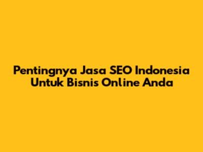 Pentingnya Jasa SEO Indonesia Untuk Bisnis Online Anda
