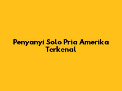 Penyanyi Solo Pria Amerika Terkenal