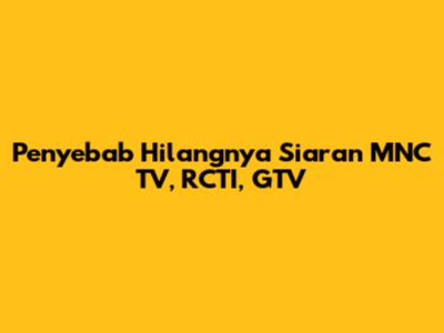 Penyebab Hilangnya Siaran MNC TV, RCTI, GTV