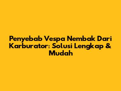 Penyebab Vespa Nembak Dari Karburator: Solusi Lengkap & Mudah