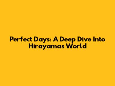 Perfect Days: A Deep Dive Into Hirayama's World
