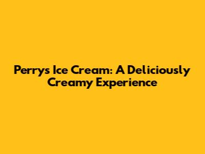 Perry's Ice Cream: A Deliciously Creamy Experience