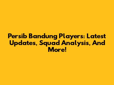 Persib Bandung Players: Latest Updates, Squad Analysis, And More!