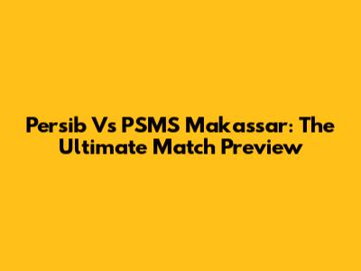 Persib Vs PSMS Makassar: The Ultimate Match Preview