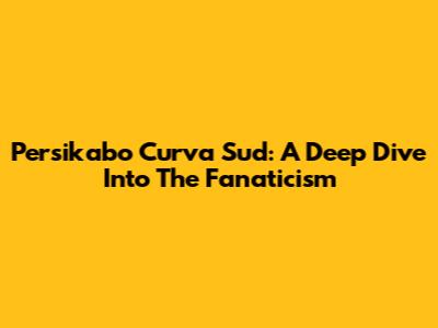 Persikabo Curva Sud: A Deep Dive Into The Fanaticism