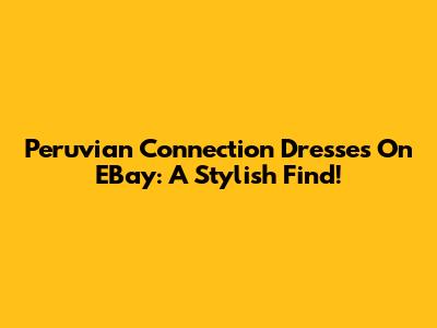 Peruvian Connection Dresses On EBay: A Stylish Find!