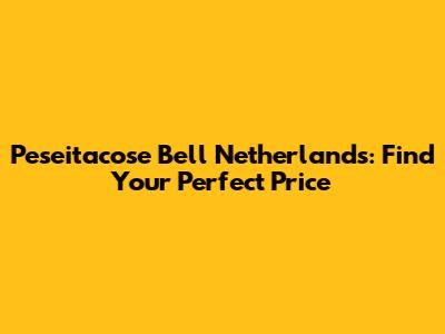Peseitacose Bell Netherlands: Find Your Perfect Price