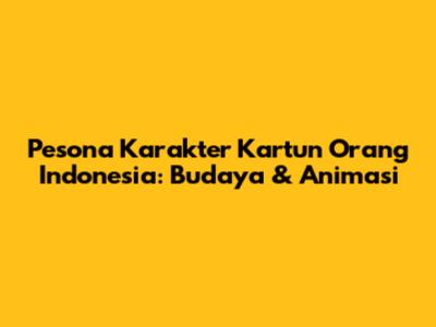 Pesona Karakter Kartun Orang Indonesia: Budaya & Animasi