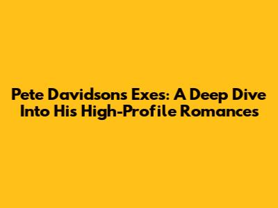 Pete Davidson's Exes: A Deep Dive Into His High-Profile Romances