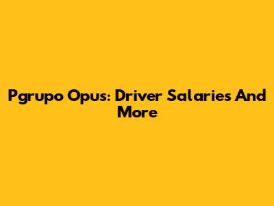 Pgrupo Opus: Driver Salaries And More