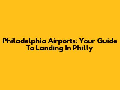 Philadelphia Airports: Your Guide To Landing In Philly