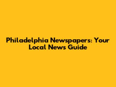Philadelphia Newspapers: Your Local News Guide